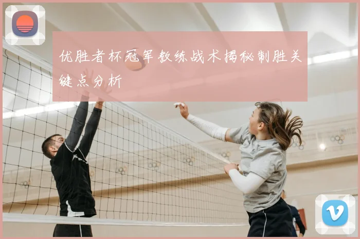 优胜者杯冠军教练战术揭秘制胜关键点分析