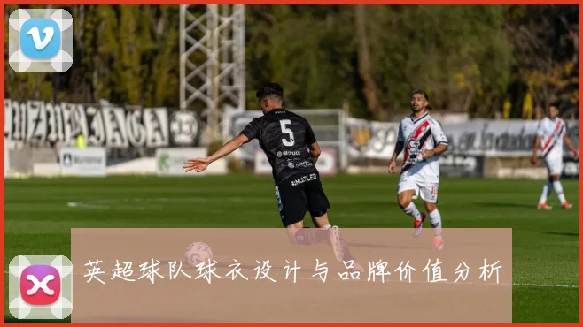 英超球队球衣设计与品牌价值分析