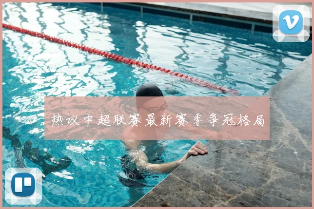 热议中超联赛最新赛季争冠格局